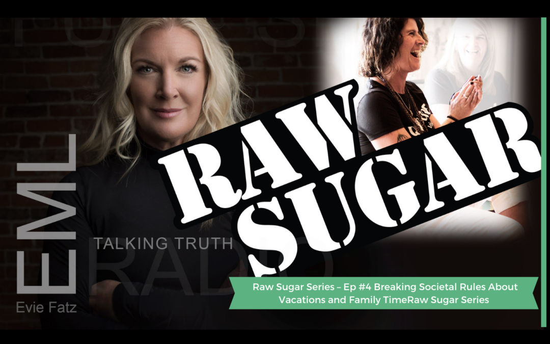 Raw Sugar Series – Ep #4 Breaking Societal Rules About Vacations and Family Time