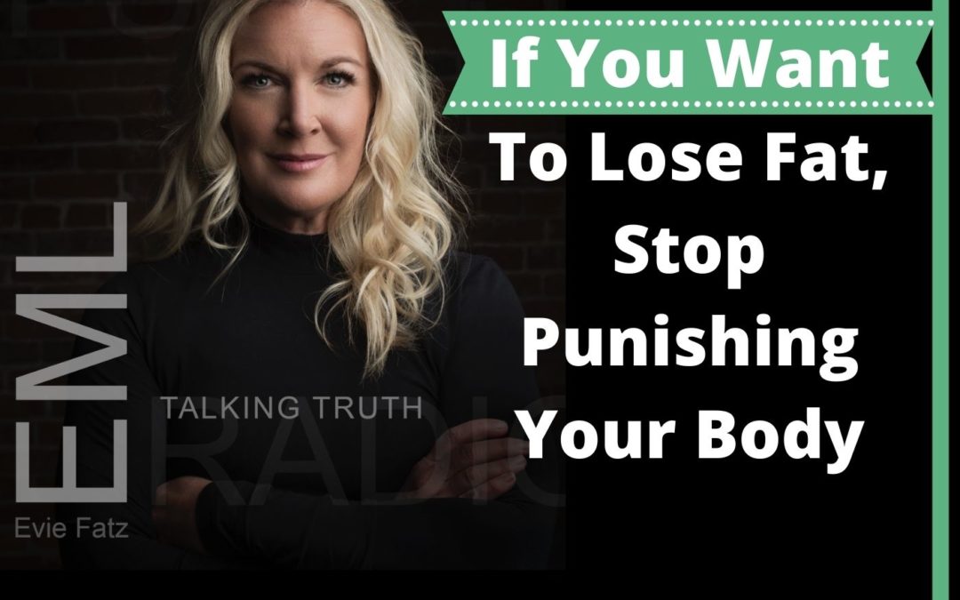 EP #39 If You Want To Lose Fat, Stop Punishing Your Body