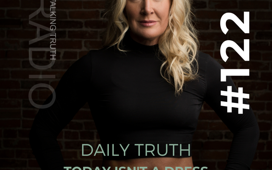 EP #122 Daily Truth: Today Isn’t A Dress Rehearsal